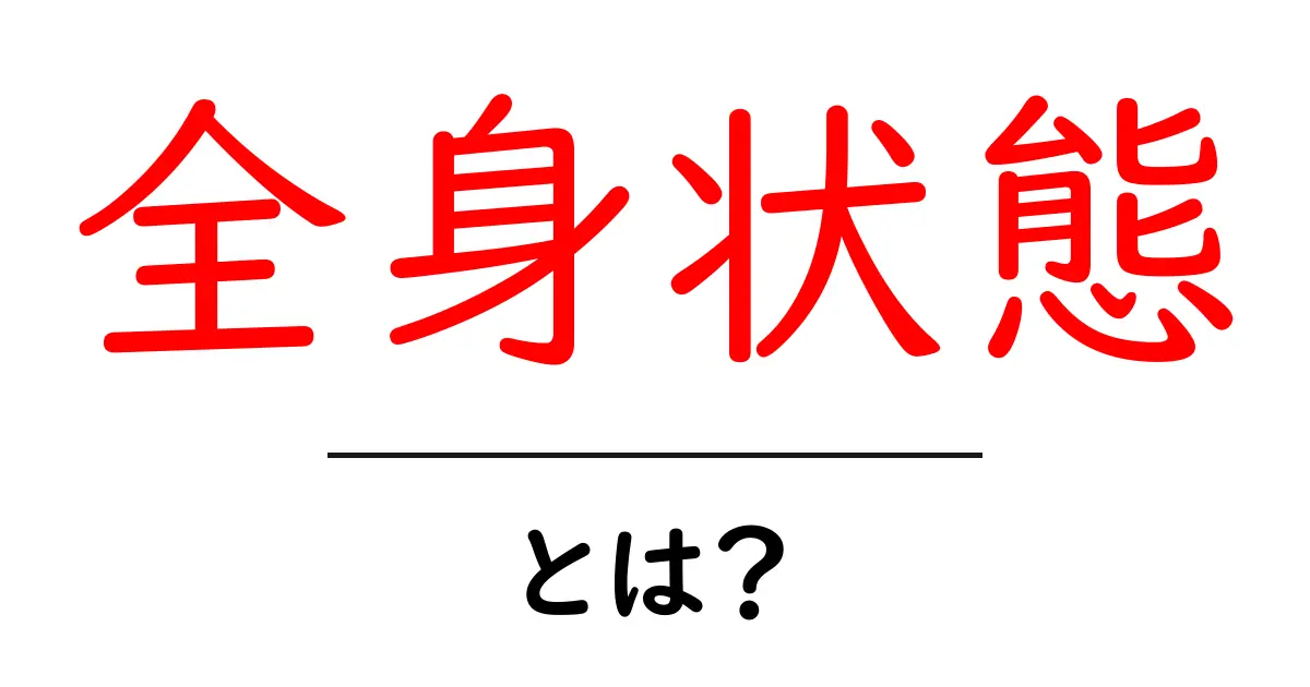 全身状態・とは？初心者でもわかる基礎解説とセルフチェック共起語・同意語・対義語も併せて解説！