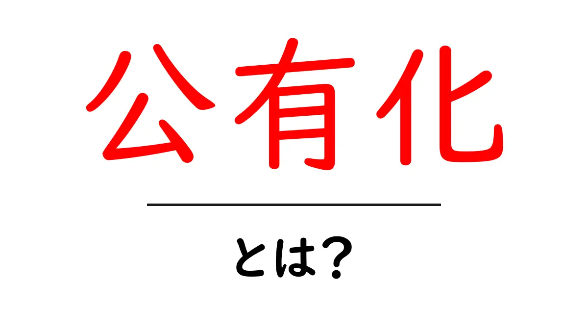 公有化とは？初心者にもわかる公的所有の基本ガイド共起語・同意語・対義語も併せて解説！