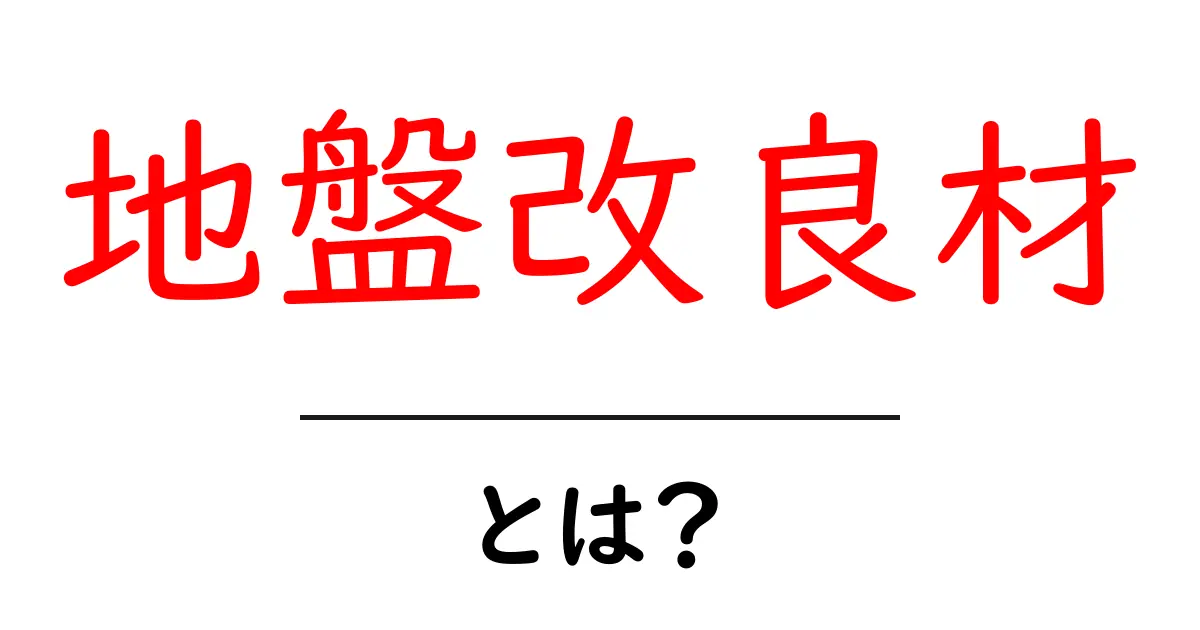 地盤改良材とは何か?初心者向けに解説する基礎知識と選び方共起語・同意語・対義語も併せて解説!
