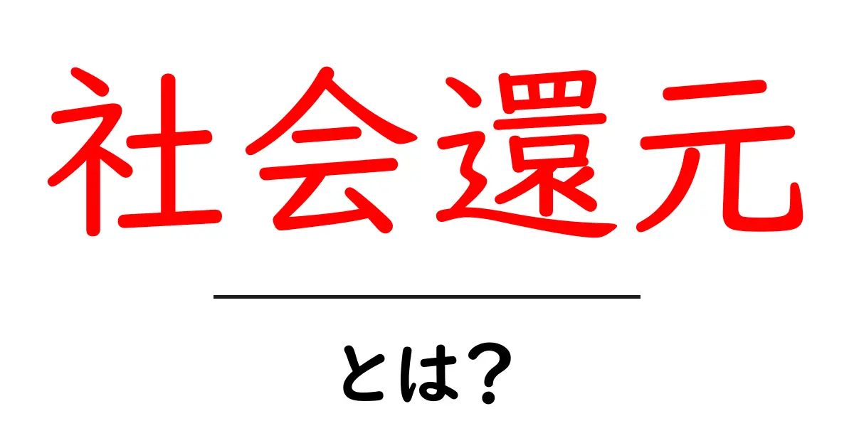 社会還元とは？初心者にもわかる基本と事例共起語・同意語・対義語も併せて解説！