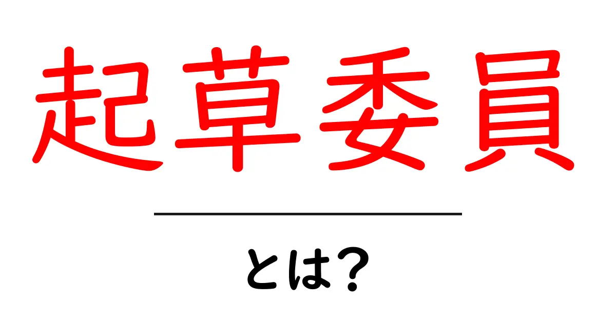 起草委員・とは?初心者にもわかる意味と役割を徹底解説共起語・同意語・対義語も併せて解説!