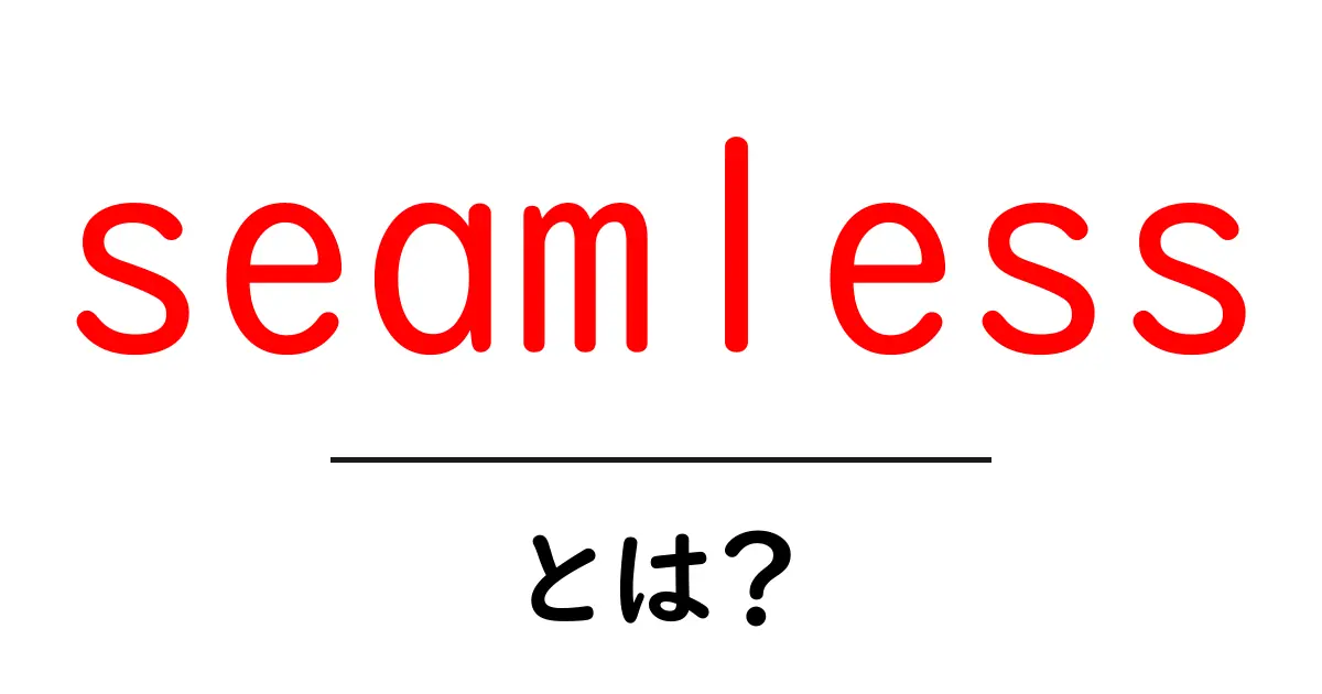 seamlessとは？初心者にもわかる意味と使い方ガイド共起語・同意語・対義語も併せて解説！