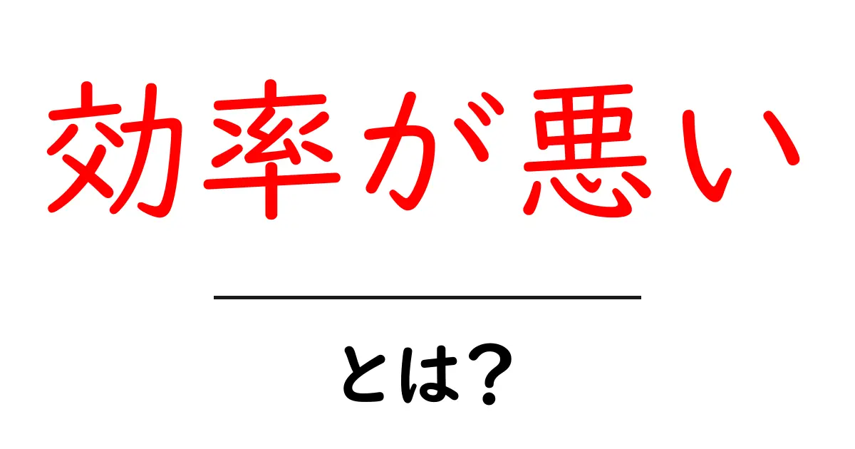 効率が悪いとは?原因と対策を初心者にもわかる具体例つきで解説共起語・同意語・対義語も併せて解説!