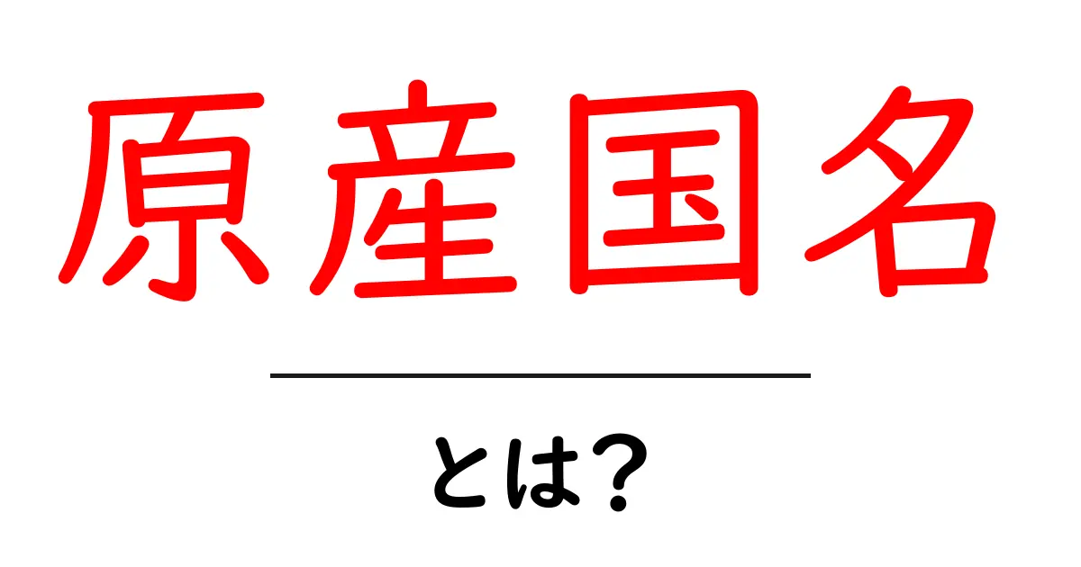原産国名・とは?初心者に優しく解説する基本ガイド共起語・同意語・対義語も併せて解説!