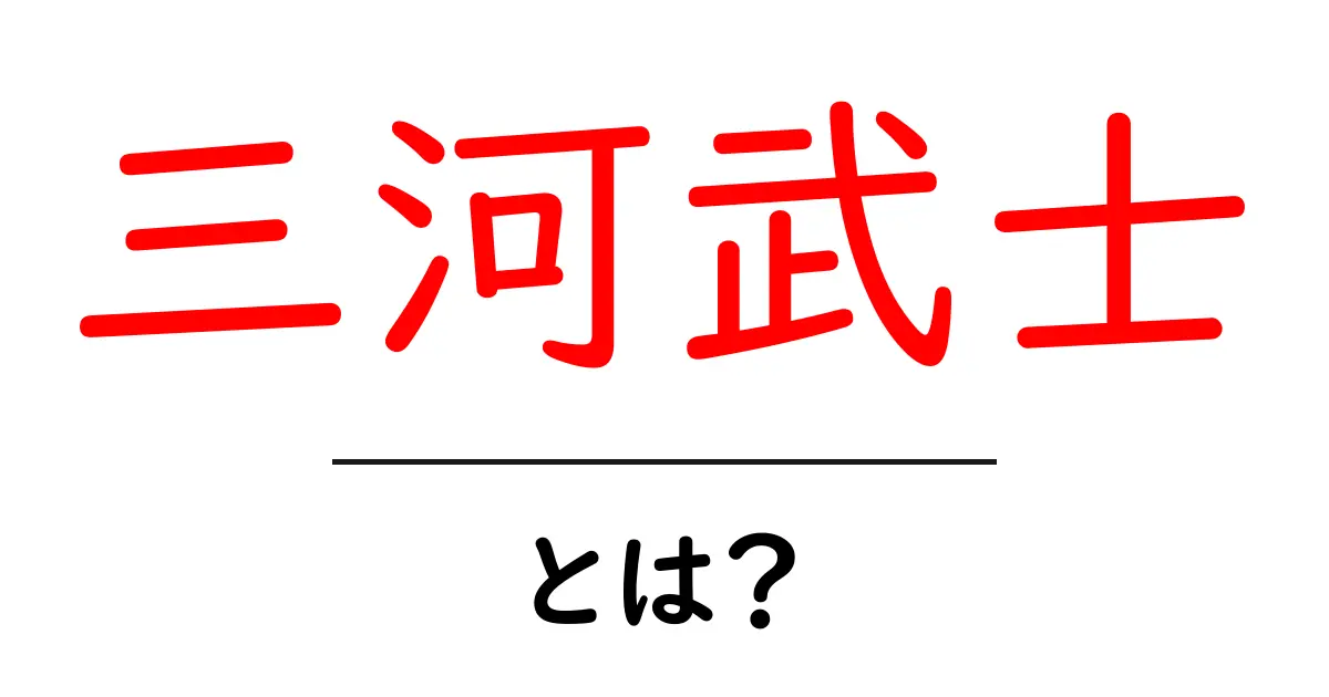 三河武士・とは？初心者にもわかる基礎ガイド共起語・同意語・対義語も併せて解説！