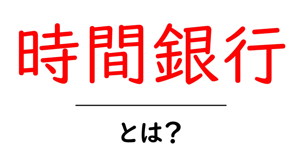 時間銀行・とは？初心者にもわかる完全ガイド｜時間を貯める新しい仕組み共起語・同意語・対義語も併せて解説！