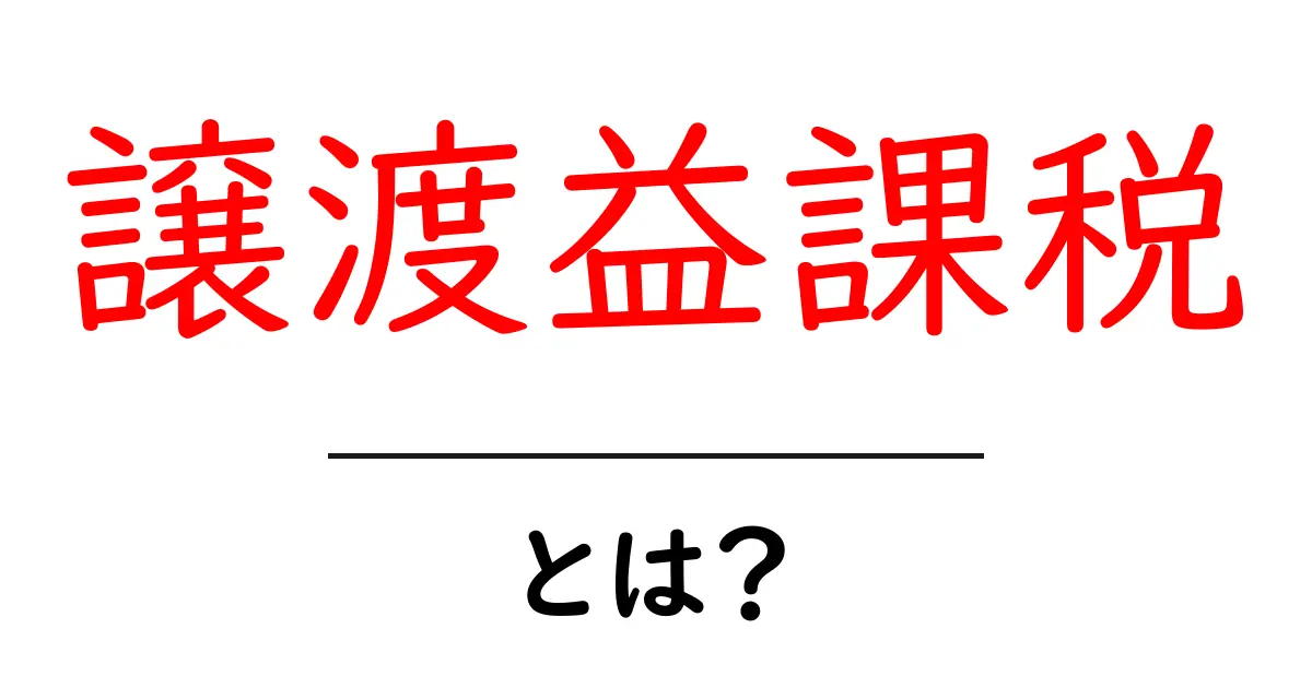 譲渡益課税とは？初心者にも分かる基本と計算のコツ共起語・同意語・対義語も併せて解説！