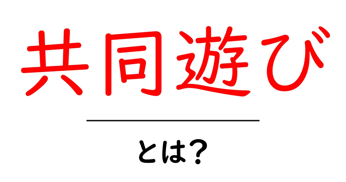 共同遊びとは親子で始める楽しい力を育てる遊び方ガイド共起語・同意語・対義語も併せて解説！