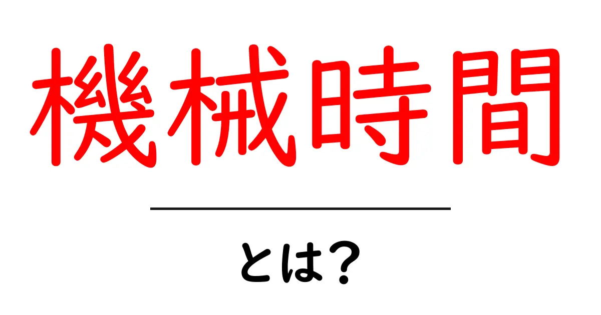 機械時間とは？ 初心者にもわかる基礎と実例解説共起語・同意語・対義語も併せて解説！