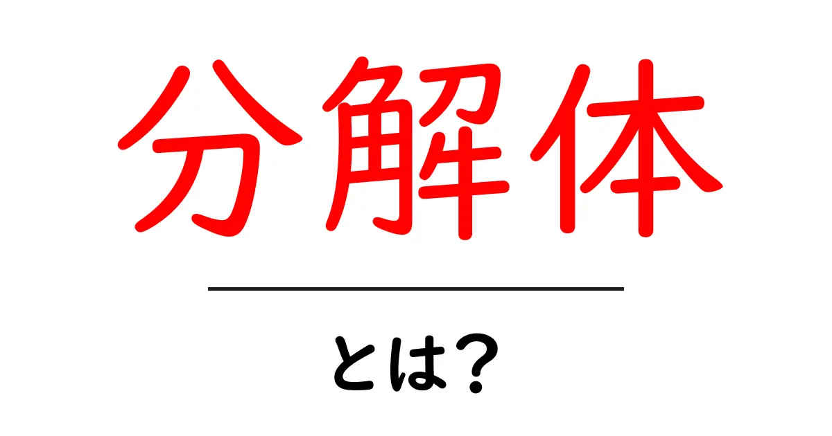分解体とは?初心者にも分かる意味と使い方を徹底解説共起語・同意語・対義語も併せて解説!