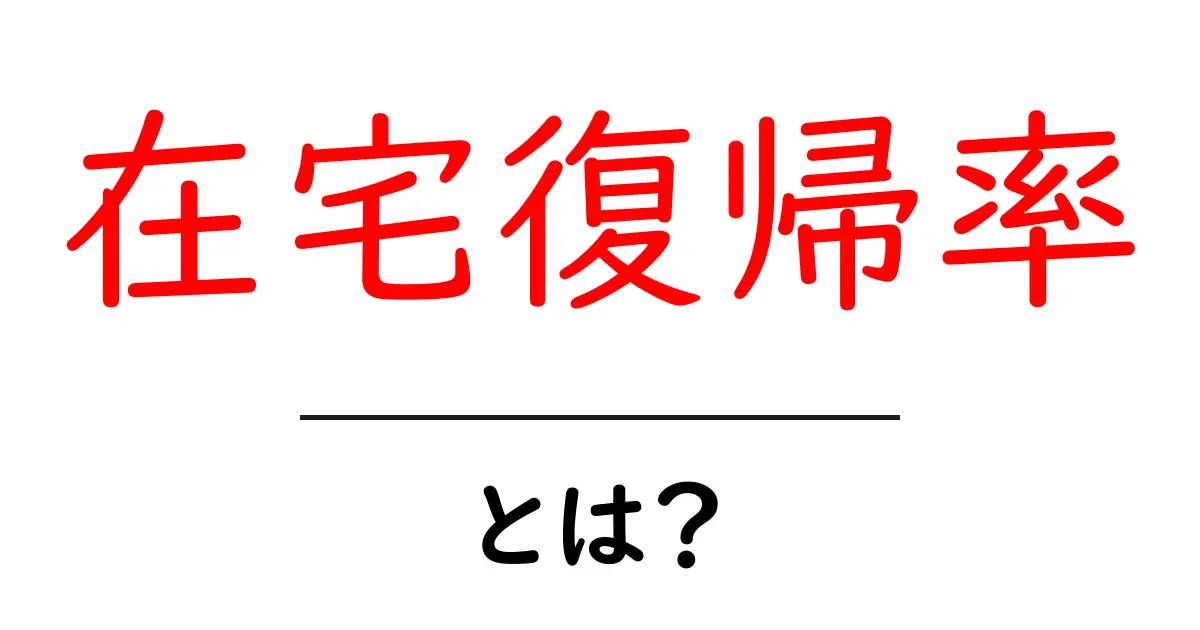 在宅復帰率とは？職場復帰を左右する重要指標を中学生にもわかる解説共起語・同意語・対義語も併せて解説！