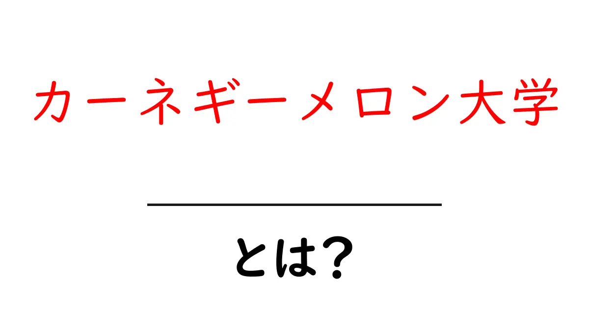 カーネギーメロン大学・とは？初心者が知っておく基本情報と学びのポイント共起語・同意語・対義語も併せて解説！