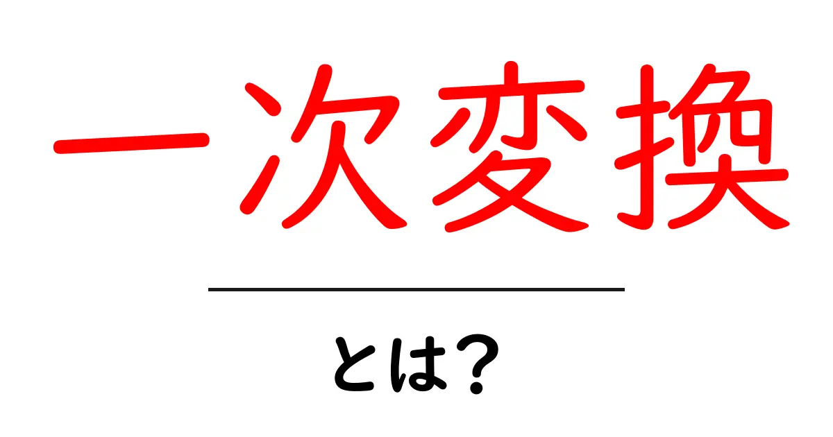 一次変換・とは？初心者にも分かる数学の入口ガイド共起語・同意語・対義語も併せて解説！