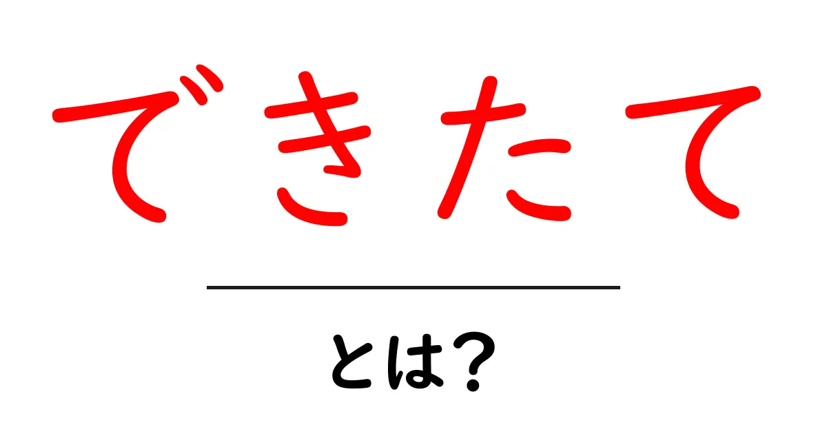 できたて・とは?意味と使い方をやさしく解説する完全ガイド共起語・同意語・対義語も併せて解説!