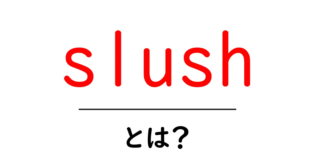slushとは？意味・使い方を初心者にもわかるように解説共起語・同意語・対義語も併せて解説！