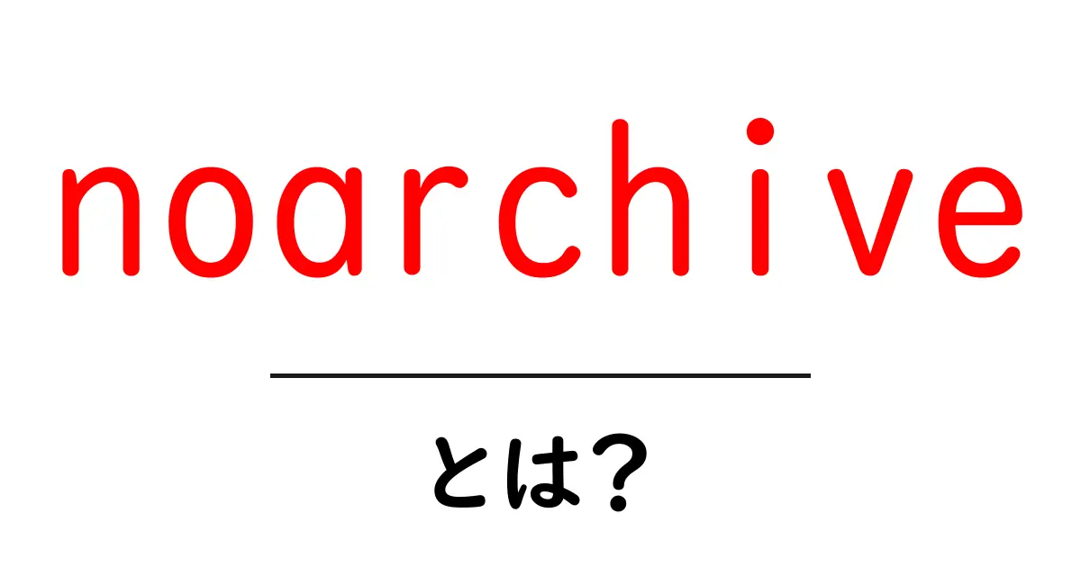 noarchiveとは?初心者にもわかる検索結果と保存の仕組み解説共起語・同意語・対義語も併せて解説!