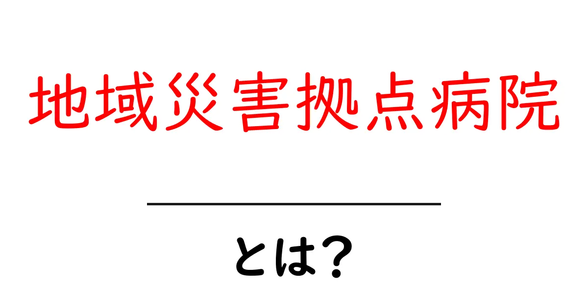 地域災害拠点病院とは?災害時に頼れる地域の命を守る拠点の仕組みと使い方共起語・同意語・対義語も併せて解説!