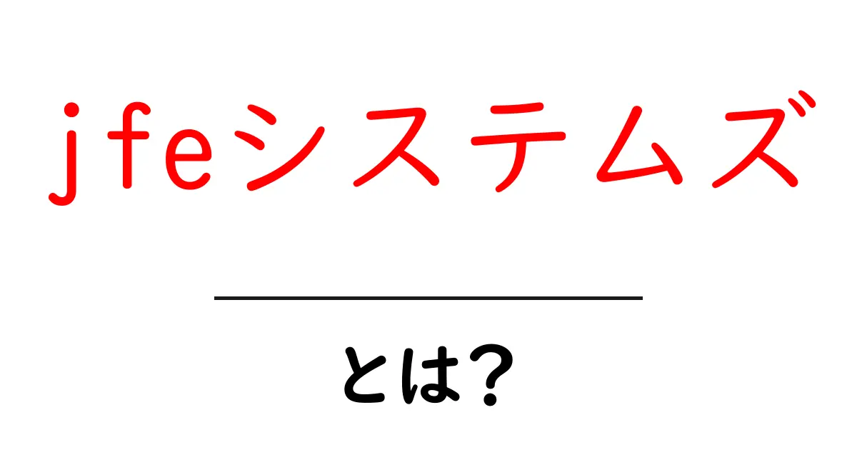 jfeシステムズとは？初心者にもわかる基礎ガイド共起語・同意語・対義語も併せて解説！
