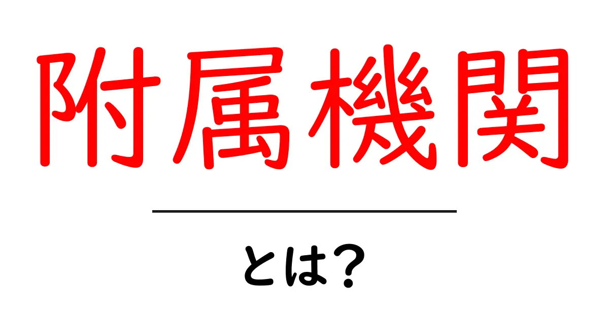 附属機関とは？初心者が知っておく基本をやさしく解説共起語・同意語・対義語も併せて解説！