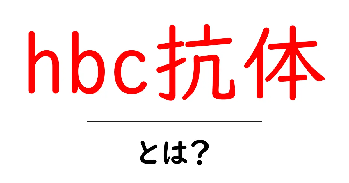 hbc抗体・とは？初心者向け解説：意味と検査の読み方共起語・同意語・対義語も併せて解説！