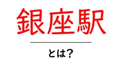 銀座駅とは?初心者向けにわかりやすく解説する基本ガイド共起語・同意語・対義語も併せて解説!
