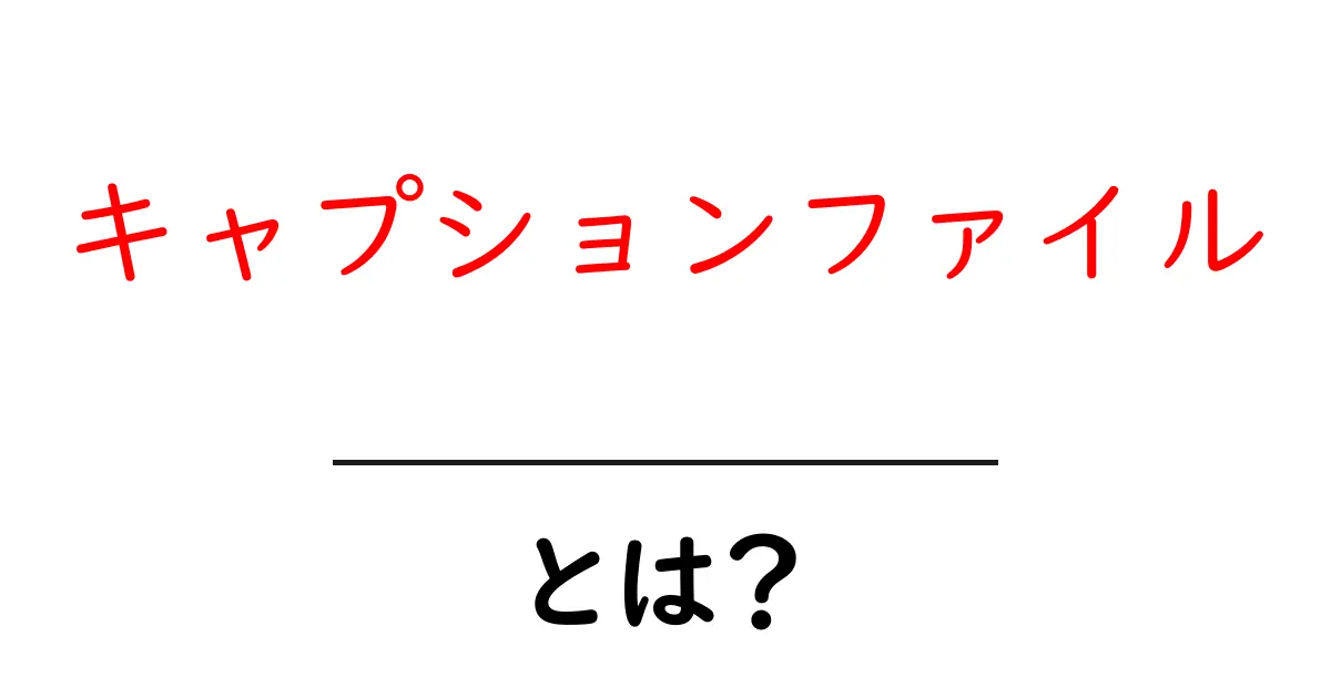 キャプションファイル・とは？初心者向けガイド：基本と使い方を徹底解説共起語・同意語・対義語も併せて解説！