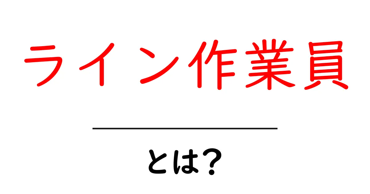 ライン作業員・とは？徹底解説：ライン作業員の仕事と役割をわかりやすく解説共起語・同意語・対義語も併せて解説！