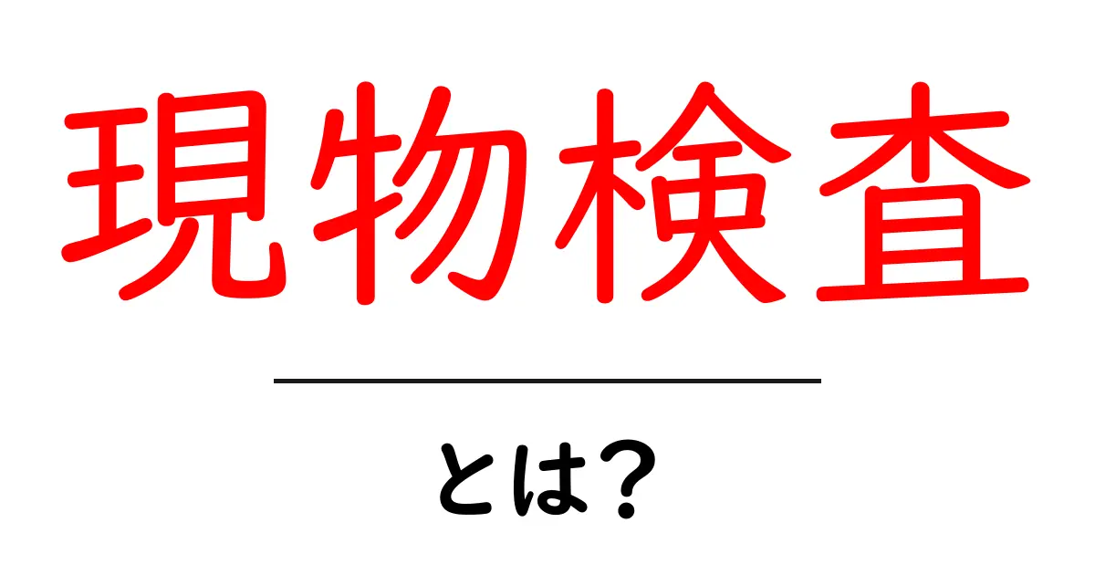 現物検査とは？初心者にもわかる基本と実務のコツ共起語・同意語・対義語も併せて解説！
