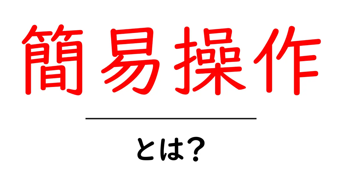簡易操作・とは？を徹底解説！初心者向けガイド共起語・同意語・対義語も併せて解説！
