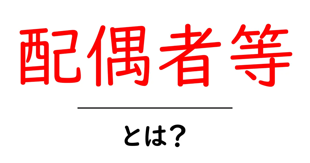 配偶者等・とは?初心者にもわかる基本ガイド共起語・同意語・対義語も併せて解説!