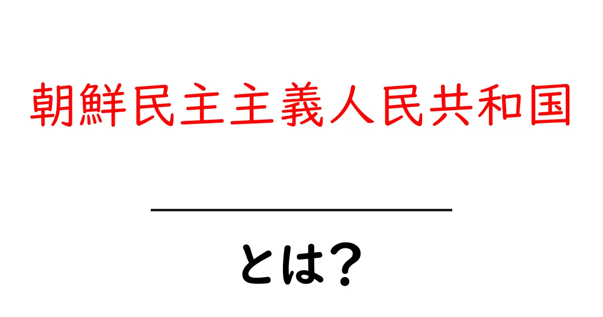 朝鮮民主主義人民共和国とは？基礎から学ぶ国のしくみと最新情報共起語・同意語・対義語も併せて解説！