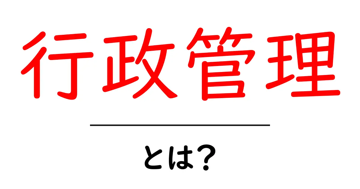 行政管理とは?初心者にもわかる基本と実務のポイント共起語・同意語・対義語も併せて解説!