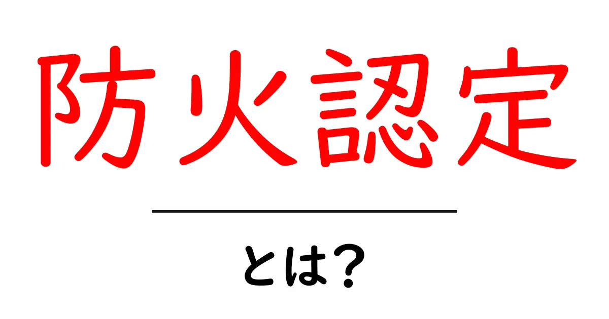 防火認定とは?初心者にも分かる基礎ガイド共起語・同意語・対義語も併せて解説!