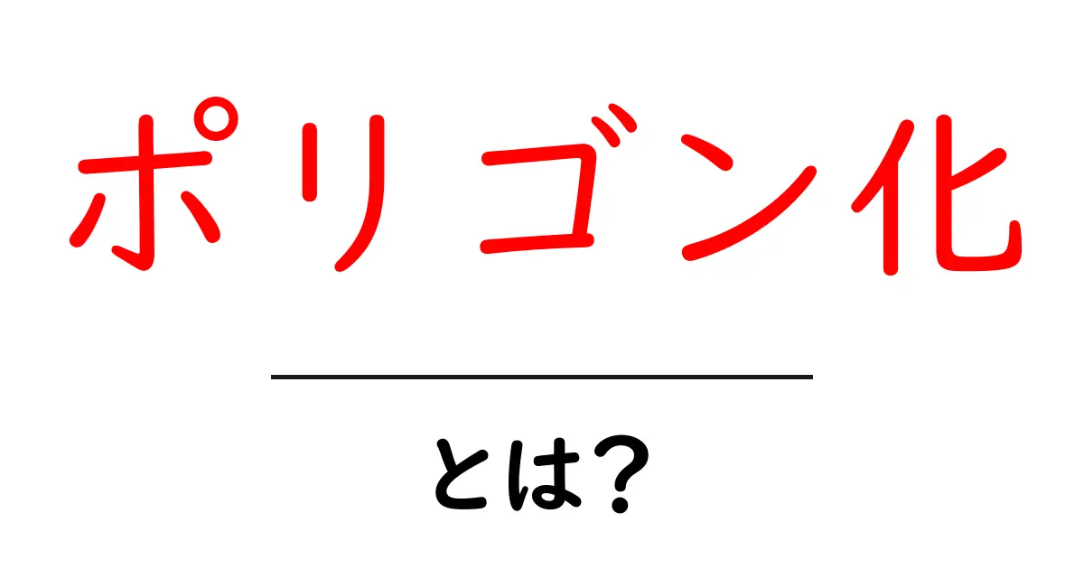 ポリゴン化・とは？初心者にもわかる完全ガイド：なんとなく理解できる基本から活用まで共起語・同意語・対義語も併せて解説！