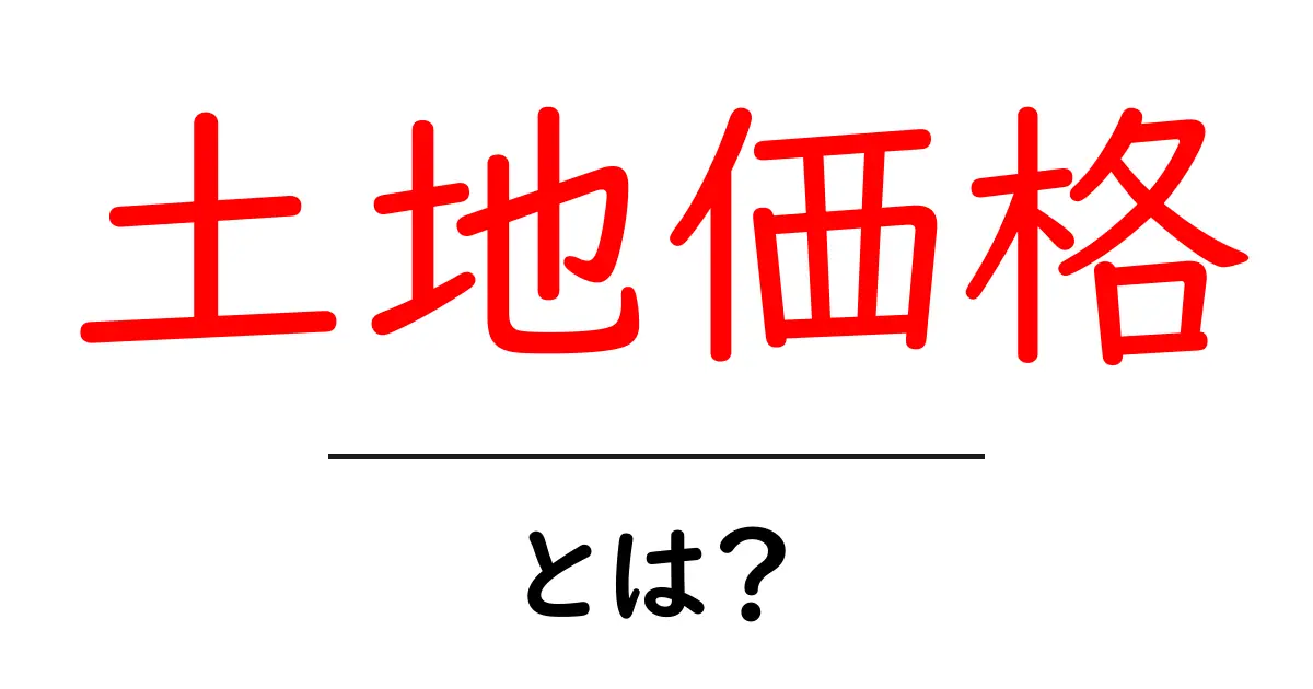 土地価格・とは？初心者が押さえるべきポイントと読み解き方共起語・同意語・対義語も併せて解説！