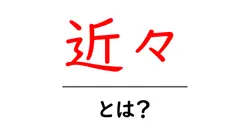 近々・とは?初心者でもわかる意味と使い方を徹底解説共起語・同意語・対義語も併せて解説!