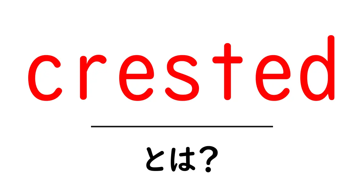 crested・とは? crested の意味と使い方を中学生にもわかりやすく解説共起語・同意語・対義語も併せて解説!