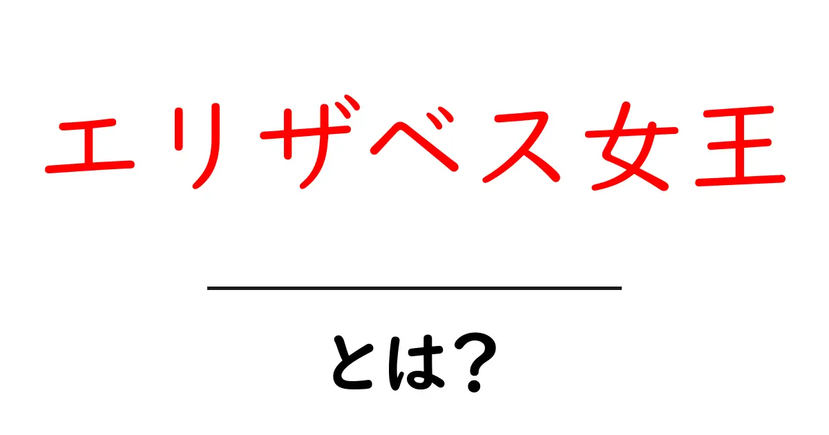 エリザベス女王とは？初心者にも分かる基本と歴史をやさしく解説共起語・同意語・対義語も併せて解説！