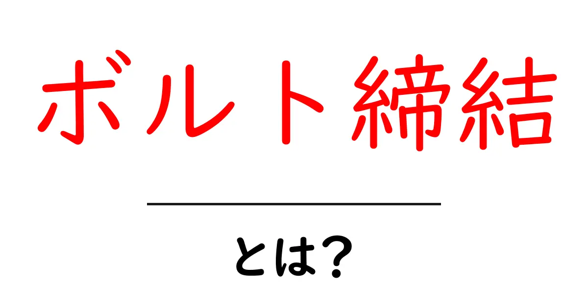 ボルト締結とは?初心者が知っておく基本とポイントを徹底解説共起語・同意語・対義語も併せて解説!