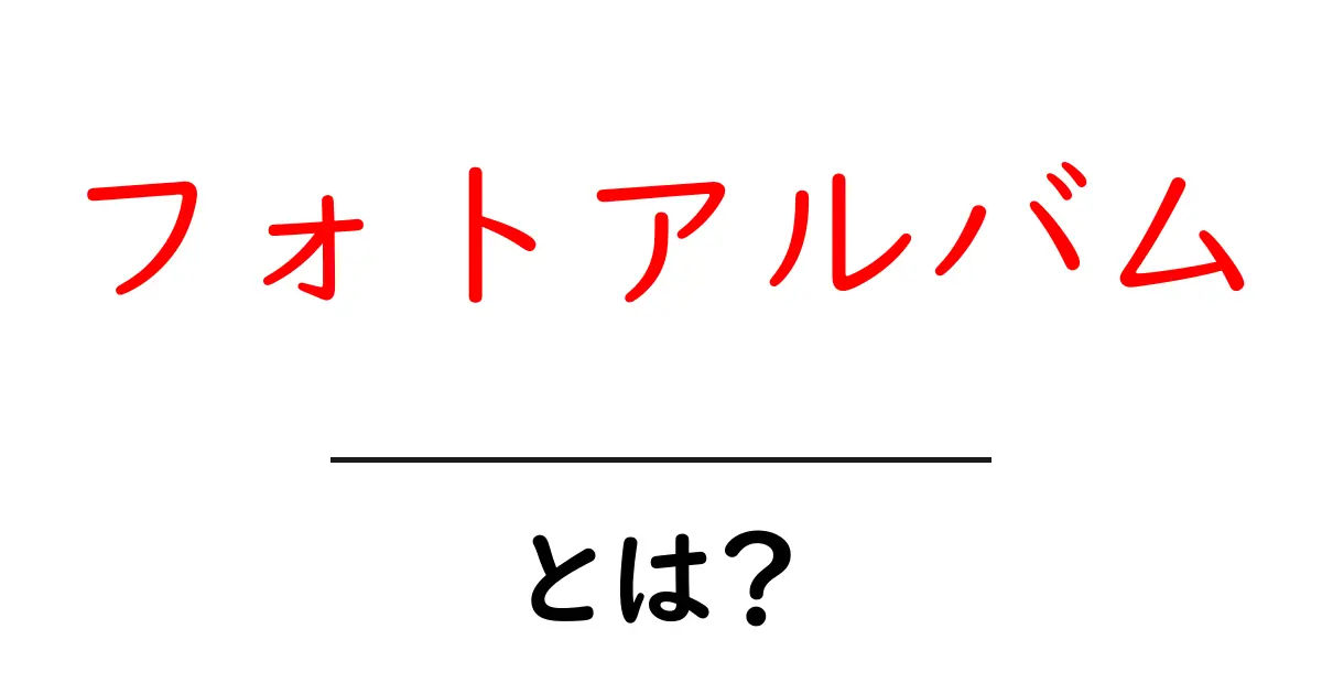 フォトアルバムとは？初心者でも分かる作り方と使い方ガイド共起語・同意語・対義語も併せて解説！
