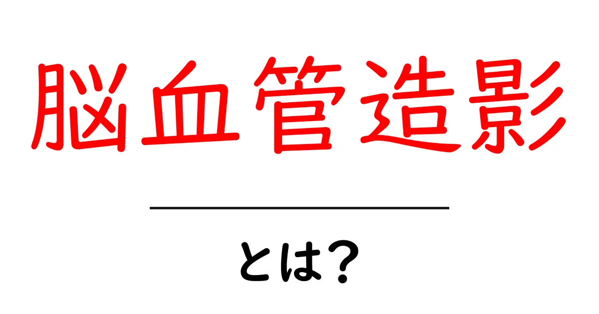 脳血管造影とは？初心者にもわかる基本ガイド共起語・同意語・対義語も併せて解説！