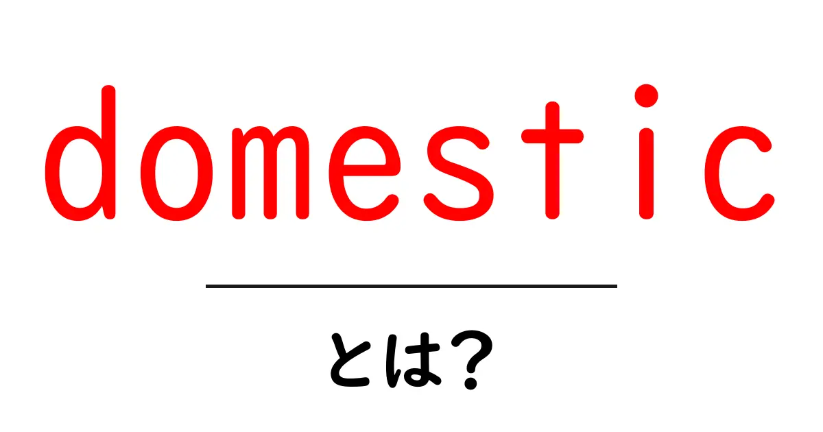 domestic とは？初心者にも分かる意味と使い方ガイド共起語・同意語・対義語も併せて解説！
