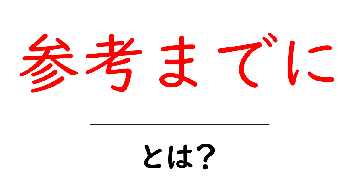 参考までに・とは?の意味と使い方をわかりやすく解説共起語・同意語・対義語も併せて解説!