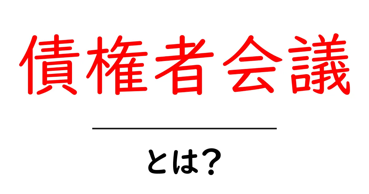 債権者会議・とは？初心者にもわかる基本ガイド共起語・同意語・対義語も併せて解説！