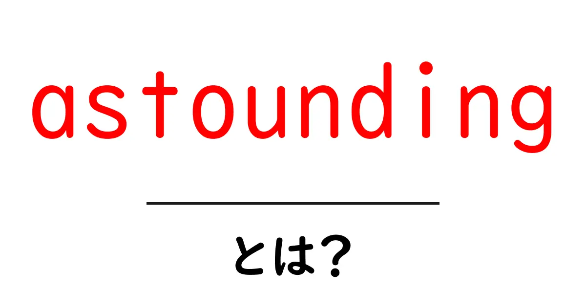 astoundingとは何かを徹底解説!初心者にも伝わる使い方と例文共起語・同意語・対義語も併せて解説!