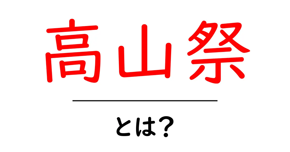 高山祭・とは?初心者が知っておく基本ガイド共起語・同意語・対義語も併せて解説!