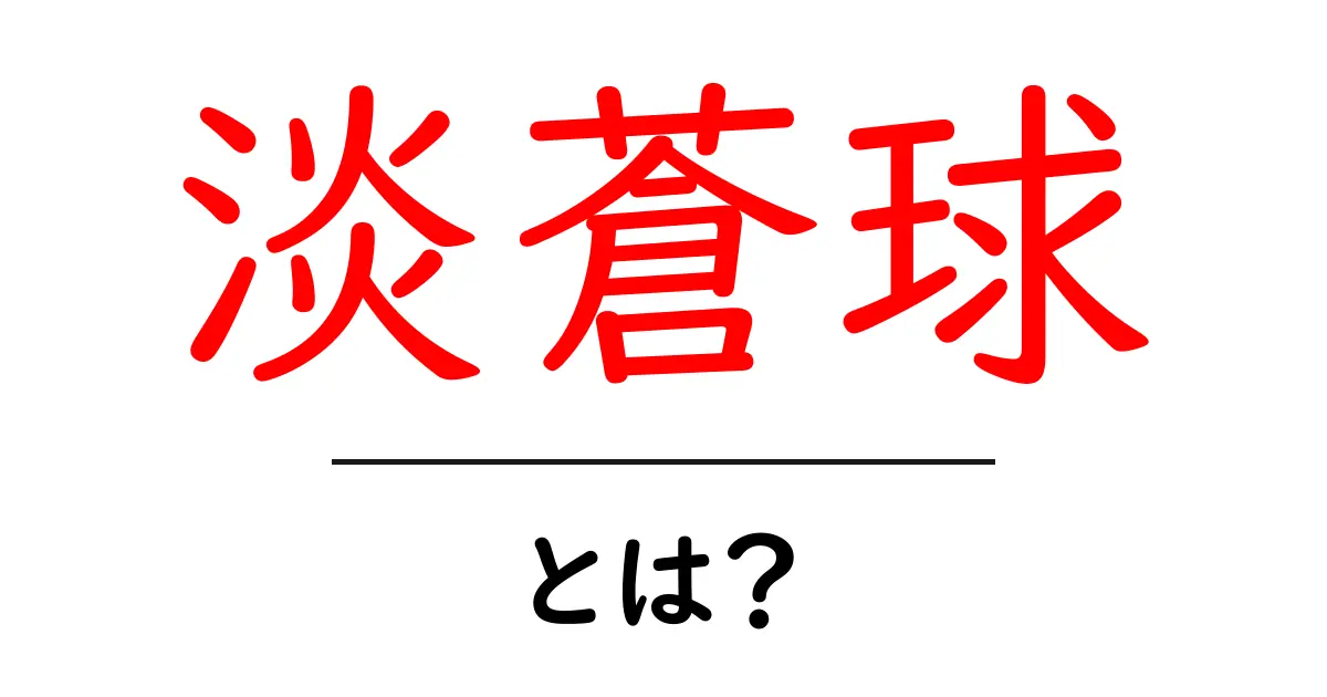 淡蒼球・とは？色の意味と使い方を初心者へ解説共起語・同意語・対義語も併せて解説！