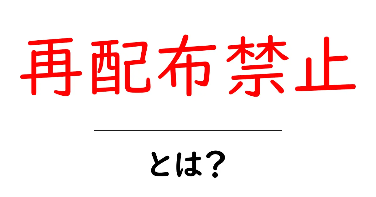 再配布禁止・とは？ 初心者でもすぐ分かる意味と実例共起語・同意語・対義語も併せて解説！