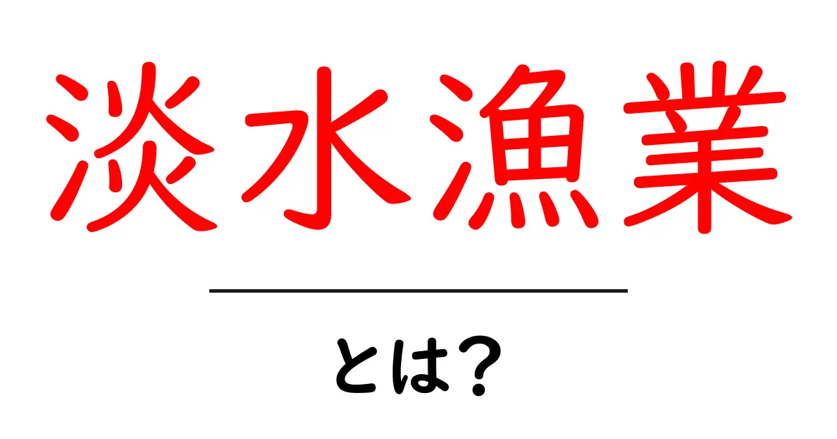 淡水漁業・とは？初心者が知るべき基礎と今後のポイント共起語・同意語・対義語も併せて解説！