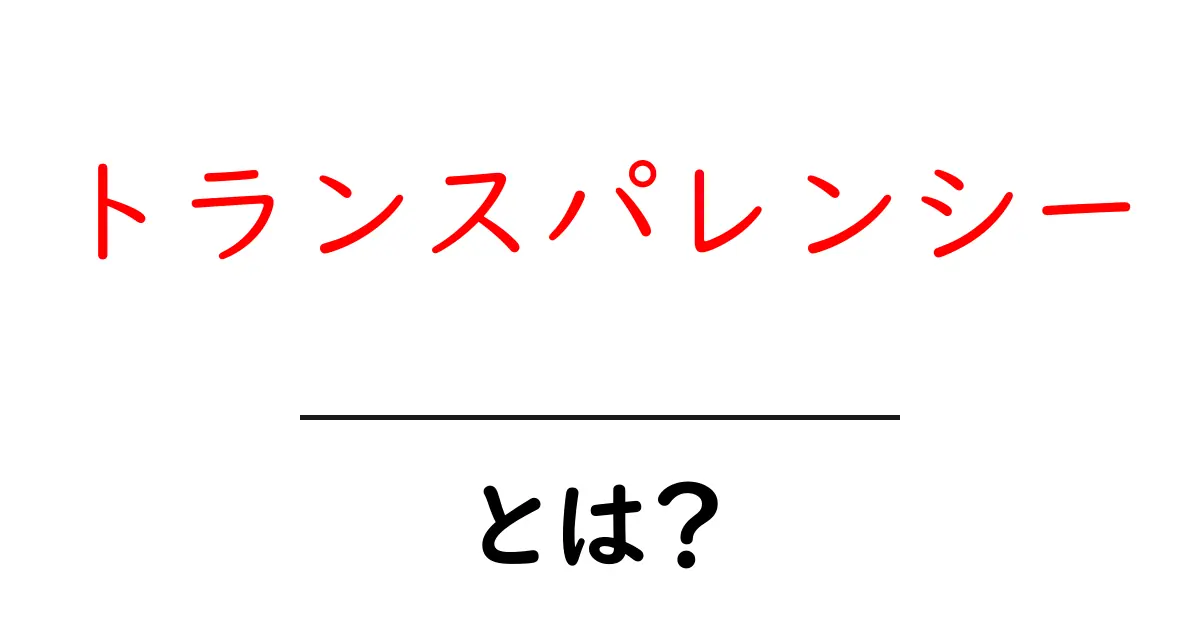 トランスパレンシーとは？初心者にもわかる透明性の基本と実践ガイド共起語・同意語・対義語も併せて解説！